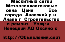 Маскитных сетки.Металлопластиковые окна › Цена ­ 500 - Все города, Анапский р-н, Анапа г. Строительство и ремонт » Услуги   . Ненецкий АО,Оксино с.